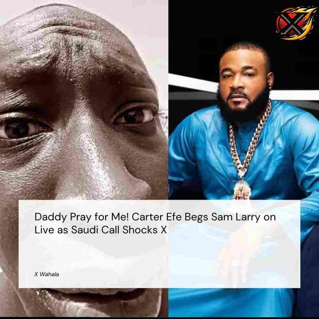 Daddy Pray for Me! Carter Efe Begs Sam Larry on Live as Saudi Call Shocks the Internet